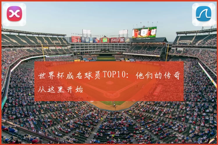 世界杯成名球员TOP10:他们的传奇从这里开始