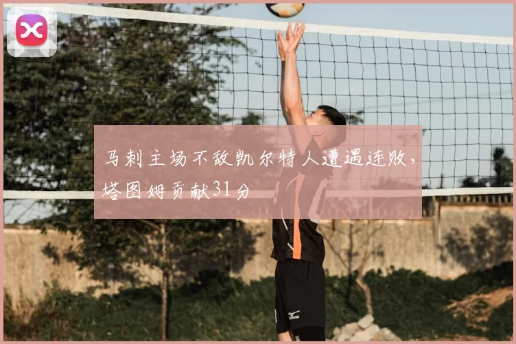 马刺主场不敌凯尔特人遭遇连败，塔图姆贡献31分