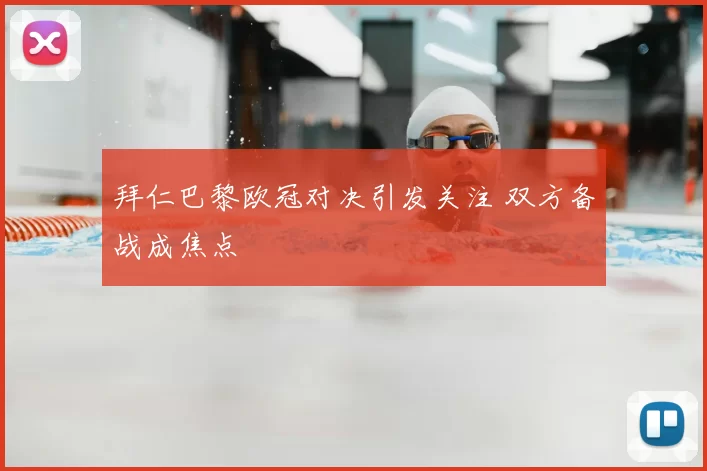 拜仁巴黎欧冠对决引发关注 双方备战成焦点