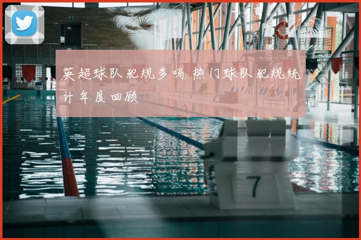英超球队犯规多吗 热门球队犯规统计年度回顾