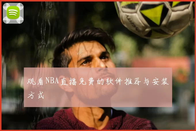观看NBA直播免费的软件推荐与安装方式