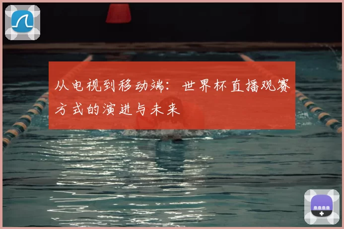 从电视到移动端：世界杯直播观赛方式的演进与未来