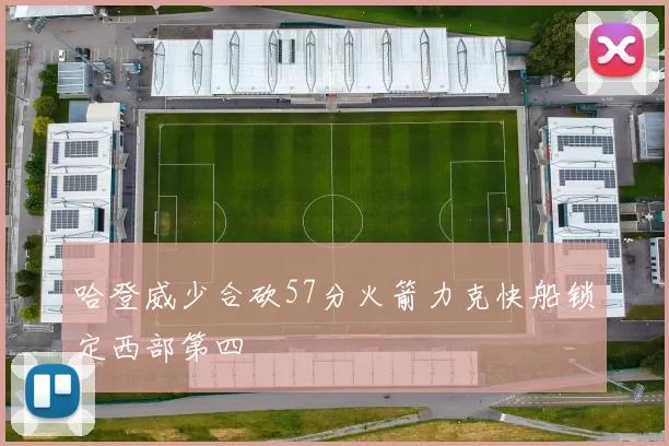 哈登威少合砍57分火箭力克快船锁定西部第四