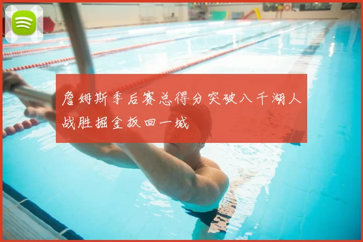 詹姆斯季后赛总得分突破八千湖人战胜掘金扳回一城