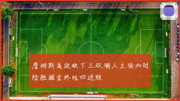 詹姆斯高效砍下三双湖人主场加时险胜掘金终结四连败