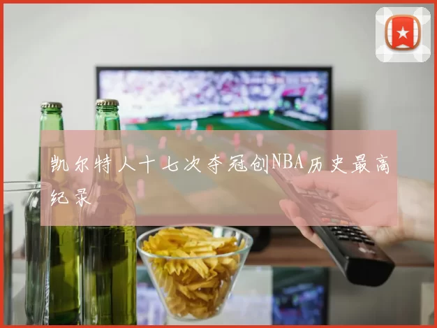 凯尔特人十七次夺冠创NBA历史最高纪录