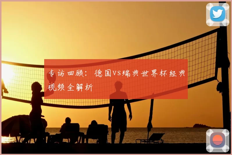 专访回顾:德国vs瑞典世界杯经典视频全解析