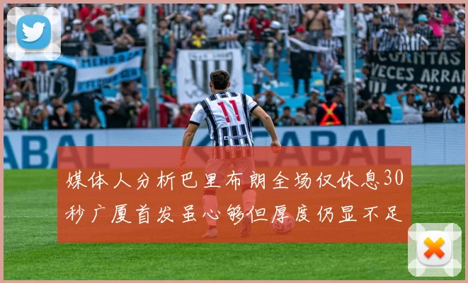 媒体人分析巴里布朗全场仅休息30秒广厦首发虽心够但厚度仍显不足