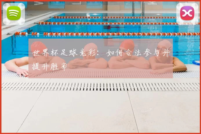 世界杯足球竞彩：如何合法参与并提升胜率