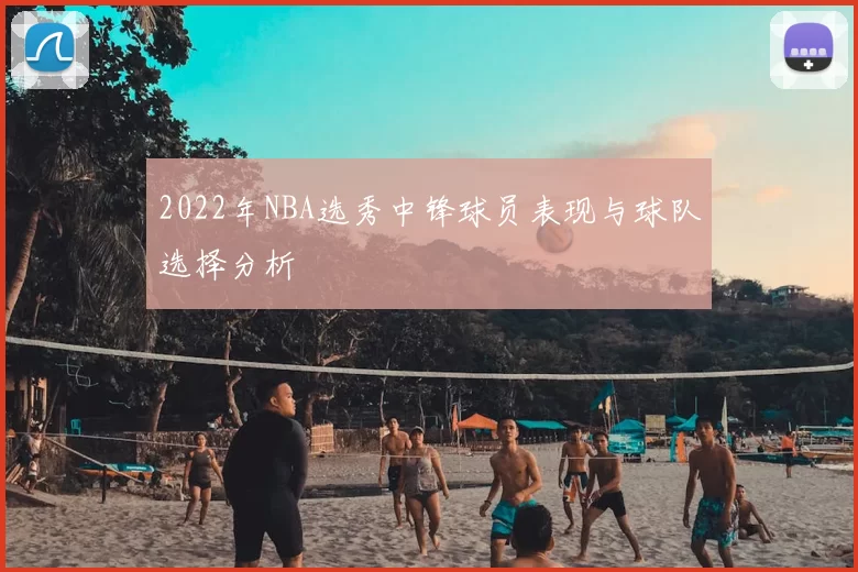 2022年NBA选秀中锋球员表现与球队选择分析