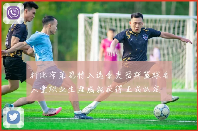 科比布莱恩特入选奈史密斯篮球名人堂职业生涯成就获得正式认定