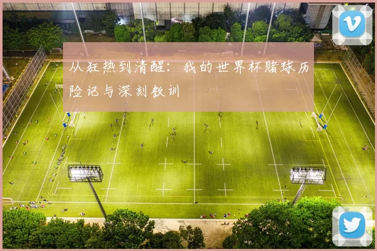 从狂热到清醒:我的世界杯赌球历险记与深刻教训