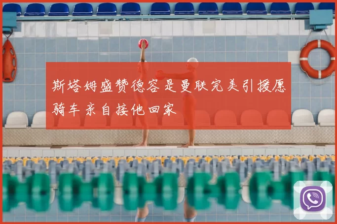 斯塔姆盛赞德容是曼联完美引援愿骑车亲自接他回家