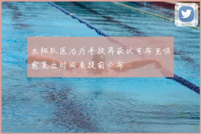 太阳队医治疗手段再获认可布克伤愈复出时间表提前公布