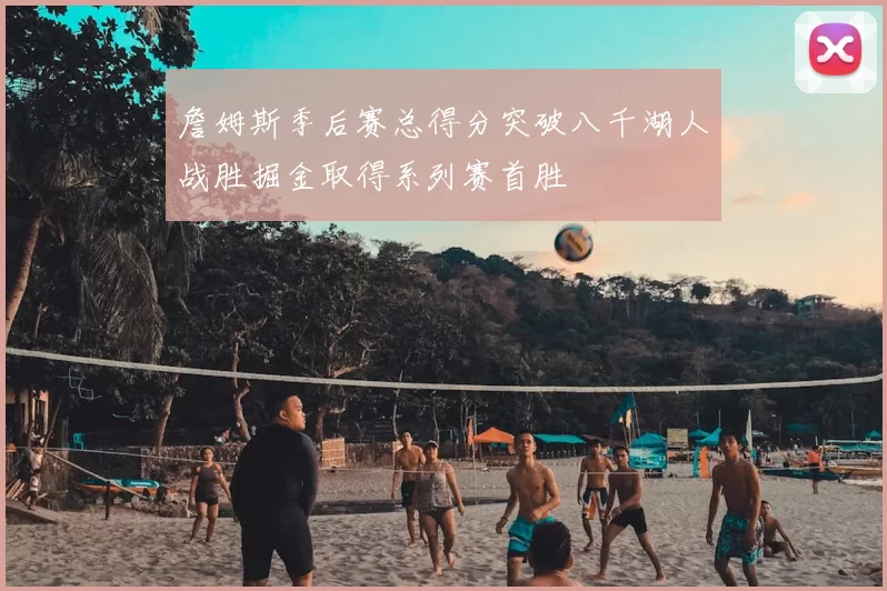 詹姆斯季后赛总得分突破八千湖人战胜掘金取得系列赛首胜