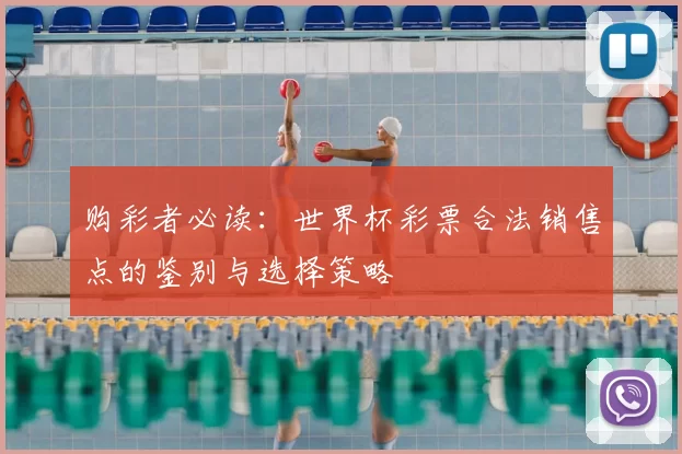 购彩者必读:世界杯彩票合法销售点的鉴别与选择策略