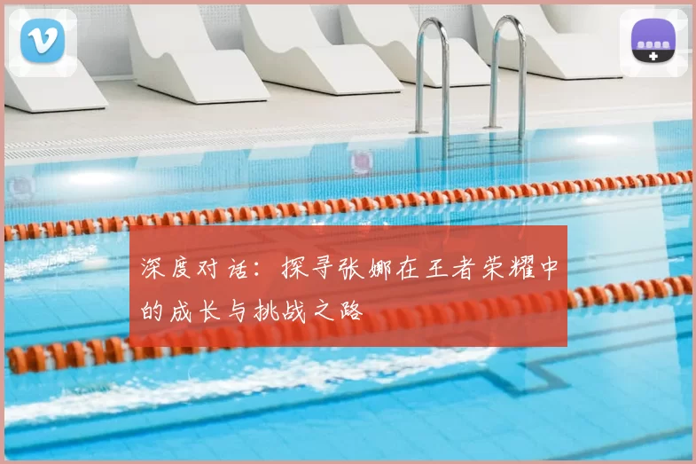 深度对话:探寻张娜在王者荣耀中的成长与挑战之路