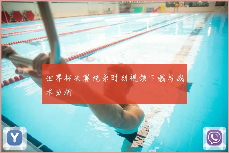 世界杯决赛绝杀时刻视频下载与战术分析