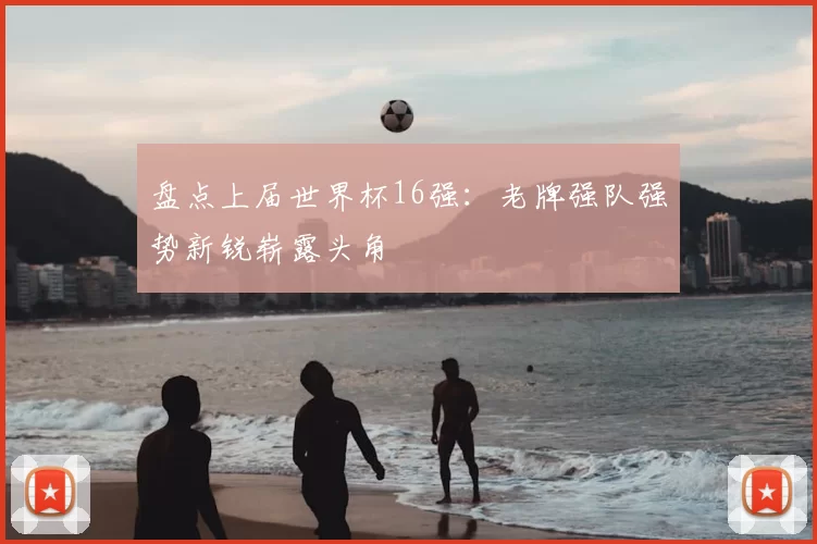 盘点上届世界杯16强:老牌强队强势新锐崭露头角