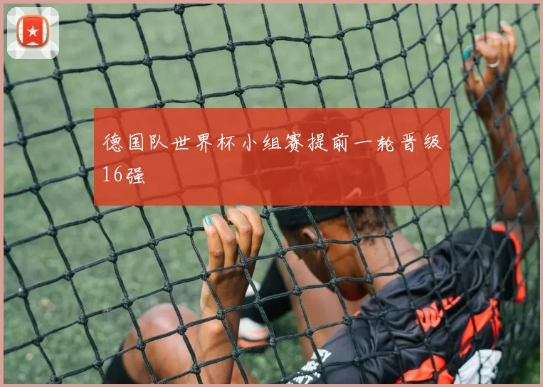 德国队世界杯小组赛提前一轮晋级16强