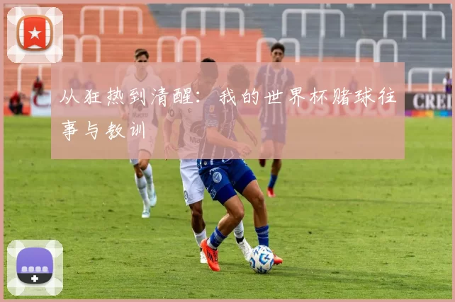 从狂热到清醒：我的世界杯赌球往事与教训
