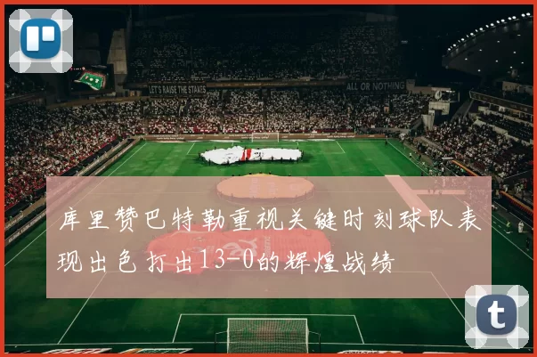 库里赞巴特勒重视关键时刻球队表现出色打出13-0的辉煌战绩