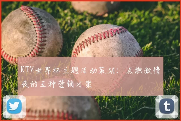 KTV世界杯主题活动策划:点燃激情夜的五种营销方案