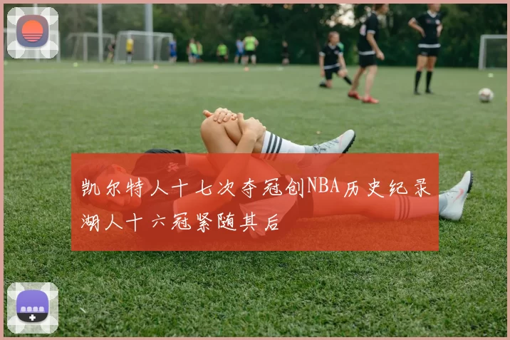 凯尔特人十七次夺冠创NBA历史纪录湖人十六冠紧随其后