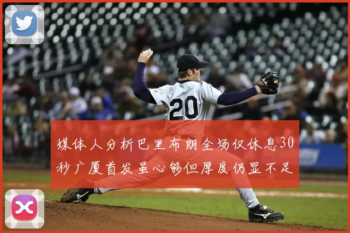 媒体人分析巴里布朗全场仅休息30秒广厦首发虽心够但厚度仍显不足