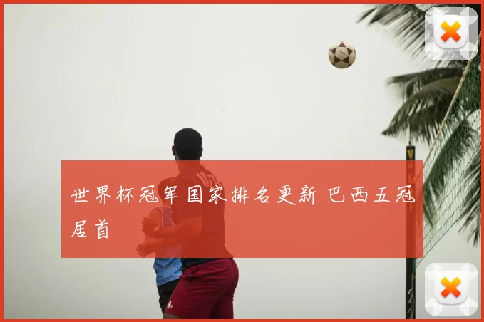 世界杯冠军国家排名更新 巴西五冠居首