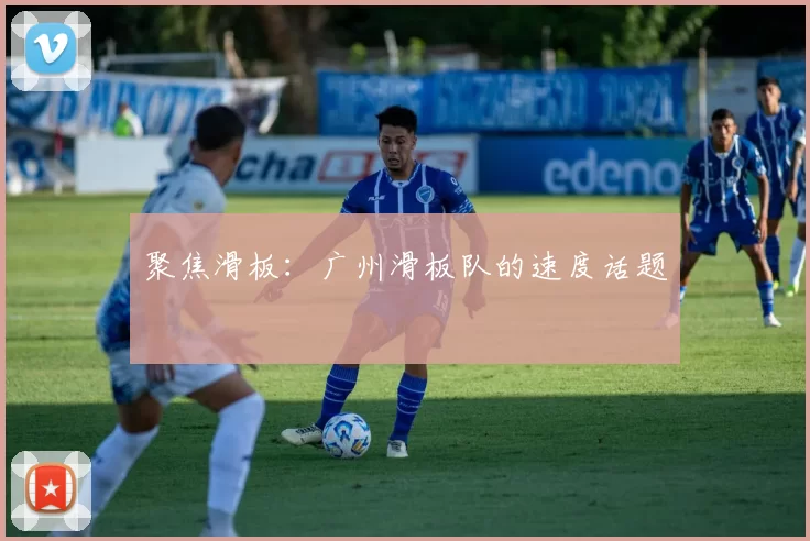 聚焦滑板:广州滑板队的速度话题