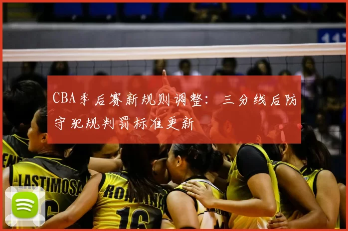 CBA季后赛新规则调整：三分线后防守犯规判罚标准更新