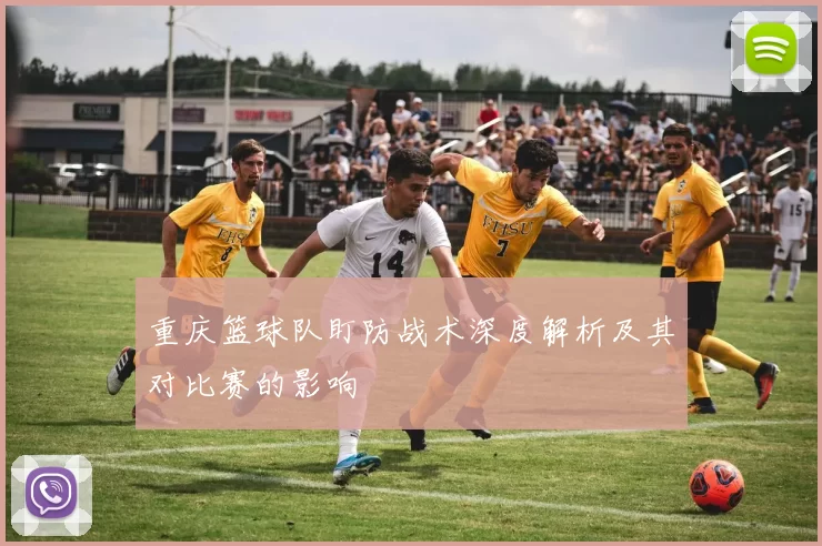 重庆篮球队盯防战术深度解析及其对比赛的影响