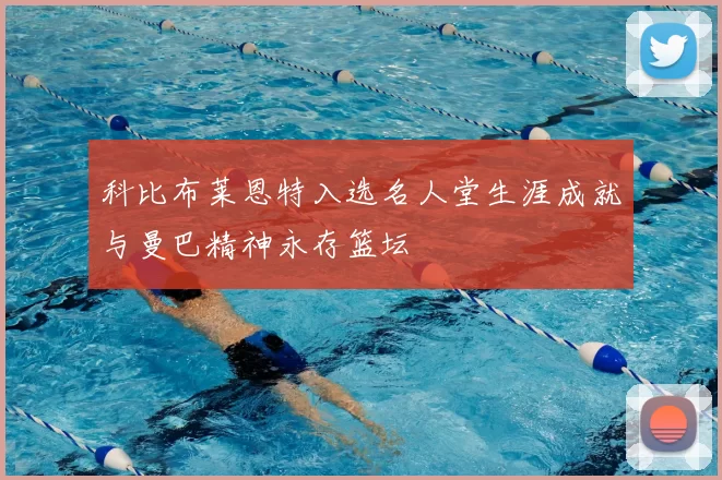 科比布莱恩特入选名人堂生涯成就与曼巴精神永存篮坛
