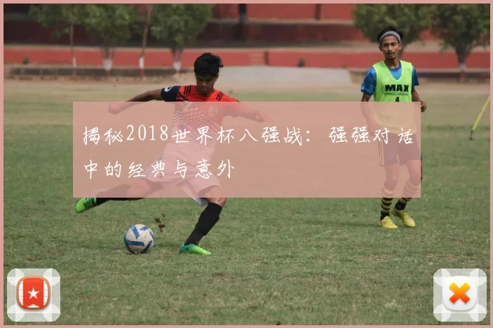 揭秘2018世界杯八强战:强强对话中的经典与意外
