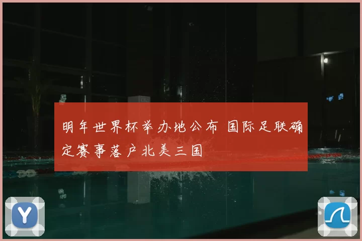 明年世界杯举办地公布 国际足联确定赛事落户北美三国