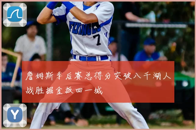 詹姆斯季后赛总得分突破八千湖人战胜掘金扳回一城