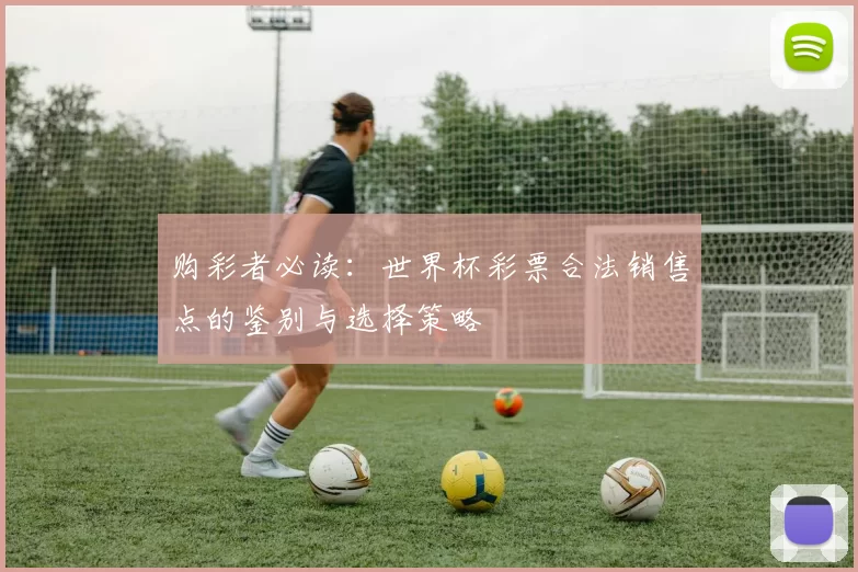 购彩者必读：世界杯彩票合法销售点的鉴别与选择策略