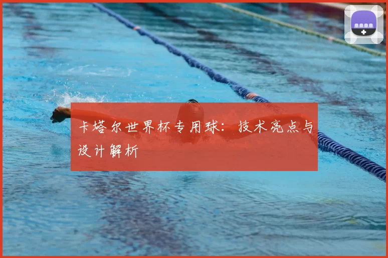 卡塔尔世界杯专用球：技术亮点与设计解析
