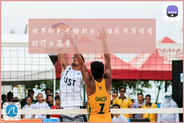 世界杯射手榜积分：谁在书写传奇的得分篇章？