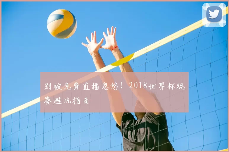 别被免费直播忽悠!2018世界杯观赛避坑指南