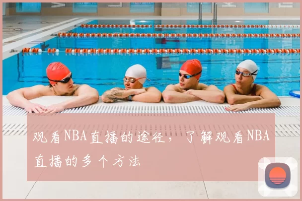 观看NBA直播的途径,了解观看NBA直播的多个方法