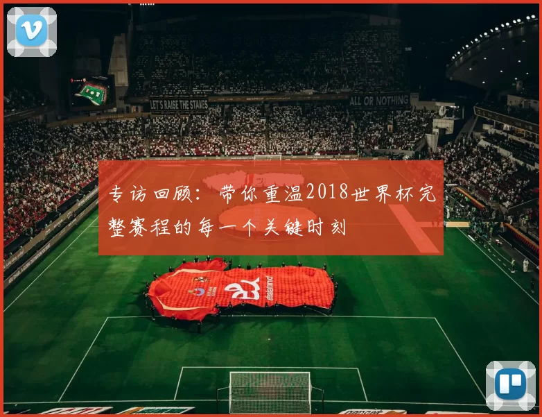 专访回顾：带你重温2018世界杯完整赛程的每一个关键时刻