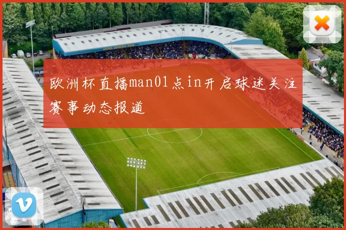 欧洲杯直播man01点in开启球迷关注赛事动态报道
