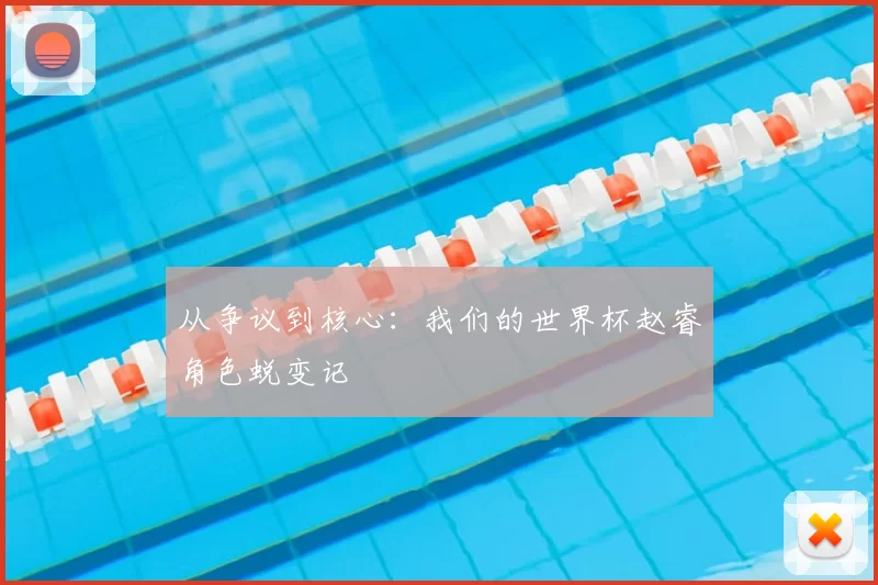 从争议到核心：我们的世界杯赵睿角色蜕变记