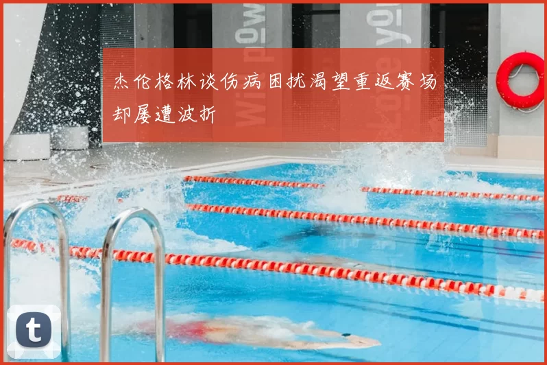 杰伦格林谈伤病困扰渴望重返赛场却屡遭波折