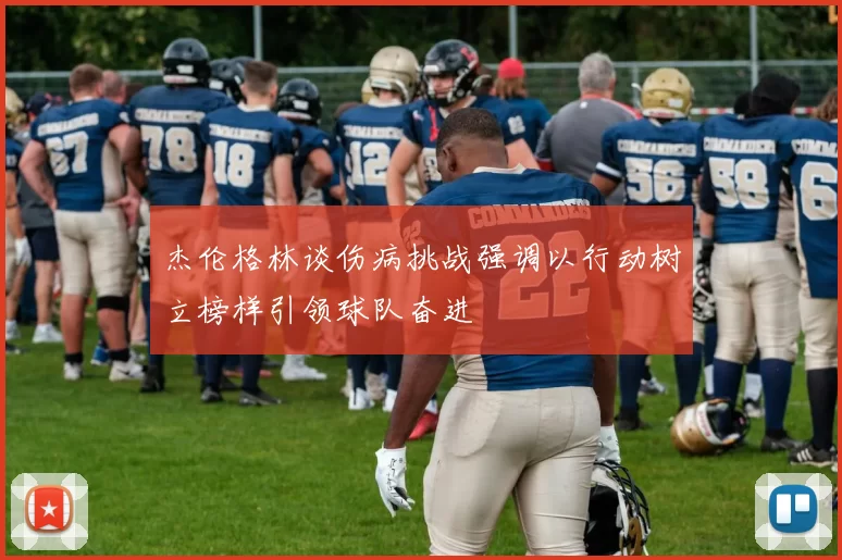 杰伦格林谈伤病挑战强调以行动树立榜样引领球队奋进